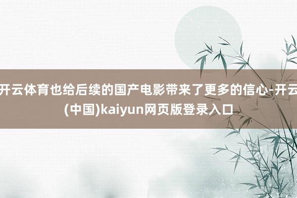 开云体育也给后续的国产电影带来了更多的信心-开云(中国)kaiyun网页版登录入口