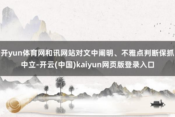 开yun体育网和讯网站对文中阐明、不雅点判断保抓中立-开云(中国)kaiyun网页版登录入口