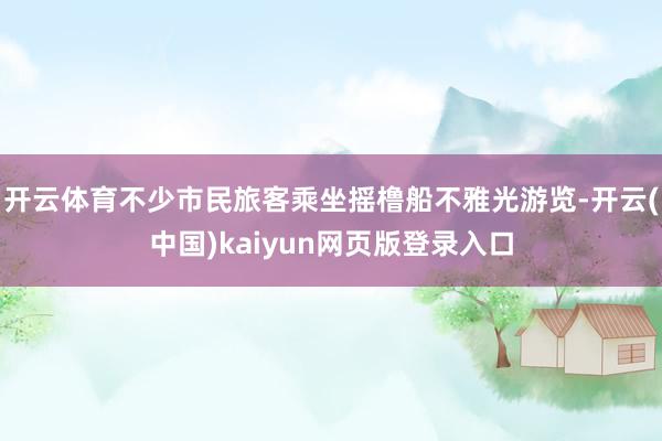 开云体育不少市民旅客乘坐摇橹船不雅光游览-开云(中国)kaiyun网页版登录入口