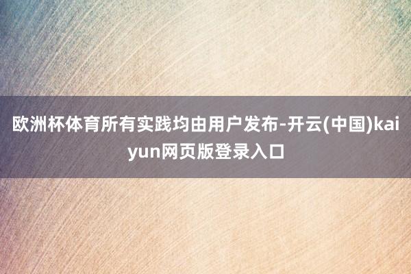 欧洲杯体育所有实践均由用户发布-开云(中国)kaiyun网页版登录入口