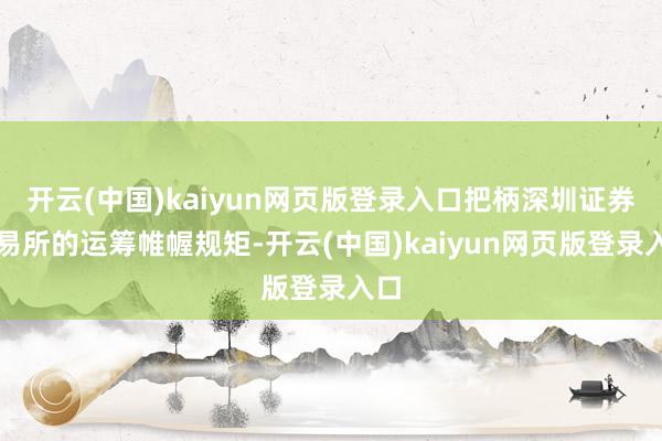 开云(中国)kaiyun网页版登录入口把柄深圳证券交易所的运筹帷幄规矩-开云(中国)kaiyun网页版登录入口