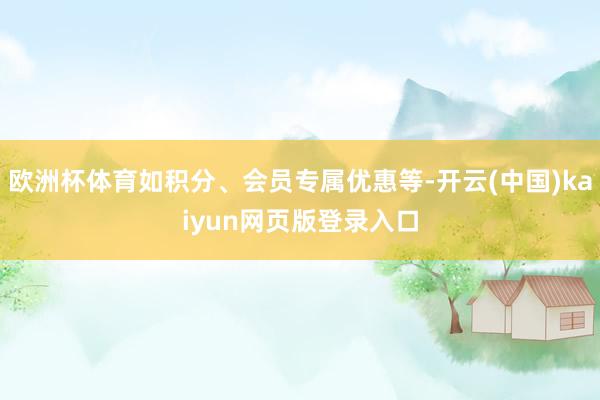 欧洲杯体育如积分、会员专属优惠等-开云(中国)kaiyun网页版登录入口