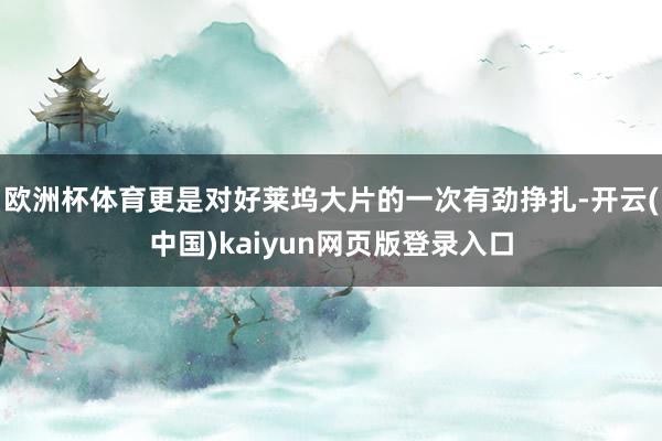 欧洲杯体育更是对好莱坞大片的一次有劲挣扎-开云(中国)kaiyun网页版登录入口