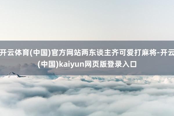 开云体育(中国)官方网站两东谈主齐可爱打麻将-开云(中国)kaiyun网页版登录入口
