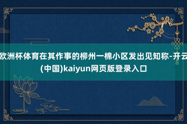 欧洲杯体育在其作事的柳州一棉小区发出见知称-开云(中国)kaiyun网页版登录入口