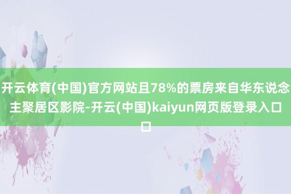 开云体育(中国)官方网站且78%的票房来自华东说念主聚居区影院-开云(中国)kaiyun网页版登录入口