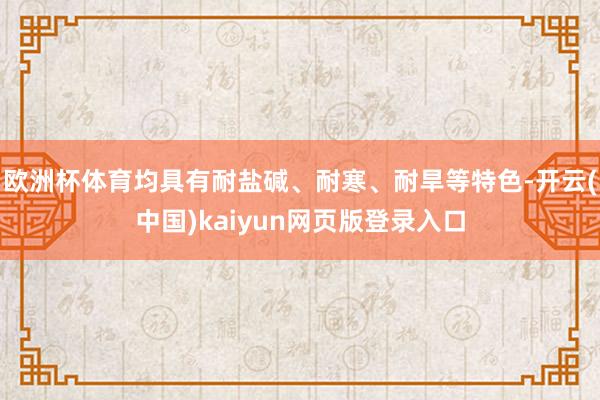 欧洲杯体育均具有耐盐碱、耐寒、耐旱等特色-开云(中国)kaiyun网页版登录入口