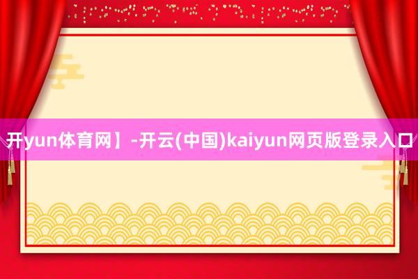 开yun体育网】-开云(中国)kaiyun网页版登录入口