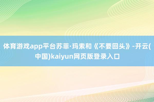 体育游戏app平台苏菲·玛索和《不要回头》-开云(中国)kaiyun网页版登录入口
