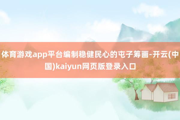 体育游戏app平台编制稳健民心的屯子筹画-开云(中国)kaiyun网页版登录入口