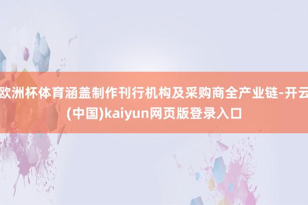 欧洲杯体育涵盖制作刊行机构及采购商全产业链-开云(中国)kaiyun网页版登录入口