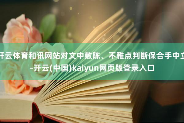 开云体育和讯网站对文中敷陈、不雅点判断保合手中立-开云(中国)kaiyun网页版登录入口