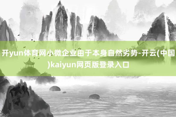 开yun体育网小微企业由于本身自然劣势-开云(中国)kaiyun网页版登录入口