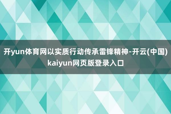 开yun体育网以实质行动传承雷锋精神-开云(中国)kaiyun网页版登录入口