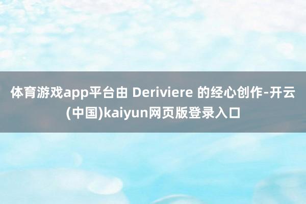 体育游戏app平台由 Deriviere 的经心创作-开云(中国)kaiyun网页版登录入口