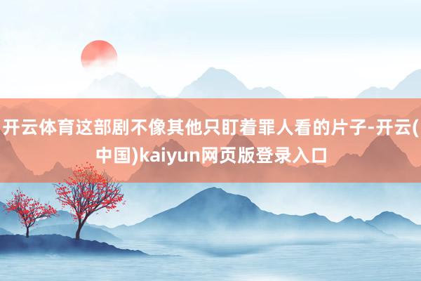 开云体育这部剧不像其他只盯着罪人看的片子-开云(中国)kaiyun网页版登录入口