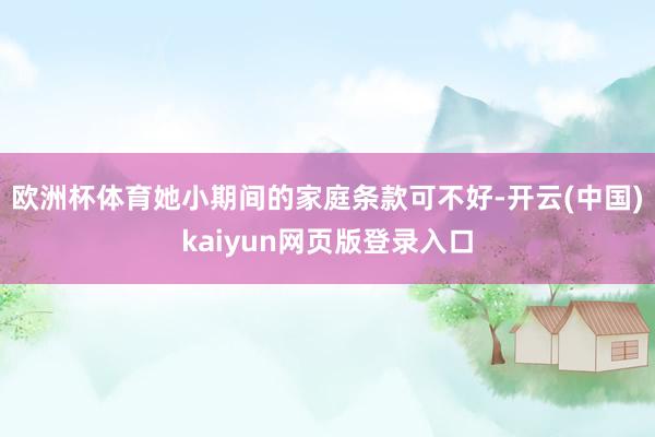 欧洲杯体育她小期间的家庭条款可不好-开云(中国)kaiyun网页版登录入口