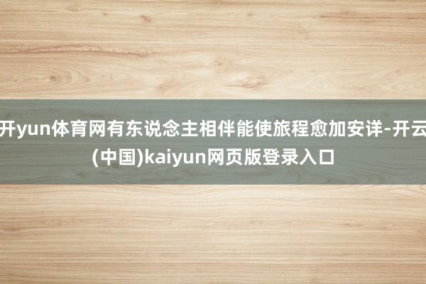 开yun体育网有东说念主相伴能使旅程愈加安详-开云(中国)kaiyun网页版登录入口