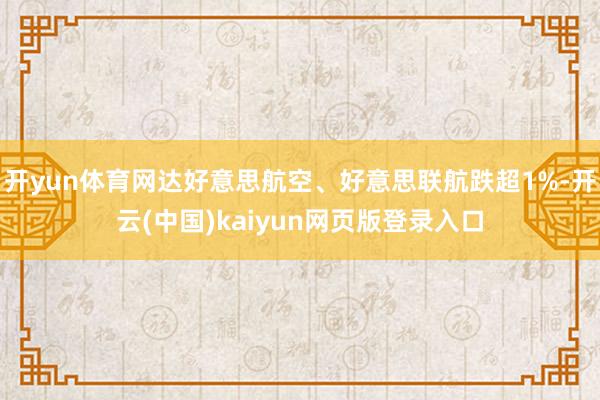 开yun体育网达好意思航空、好意思联航跌超1%-开云(中国)kaiyun网页版登录入口