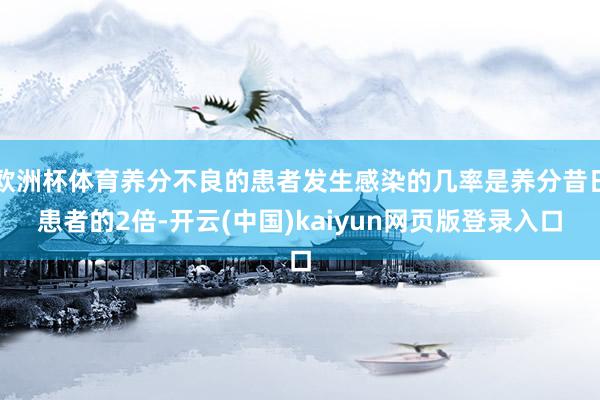 欧洲杯体育养分不良的患者发生感染的几率是养分昔日患者的2倍-开云(中国)kaiyun网页版登录入口
