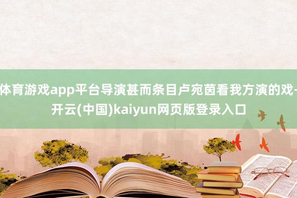 体育游戏app平台导演甚而条目卢宛茵看我方演的戏-开云(中国)kaiyun网页版登录入口
