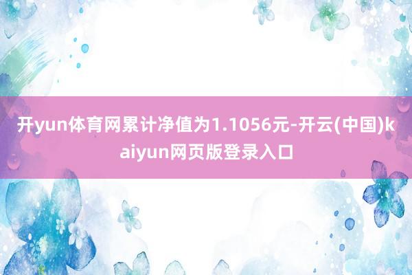 开yun体育网累计净值为1.1056元-开云(中国)kaiyun网页版登录入口