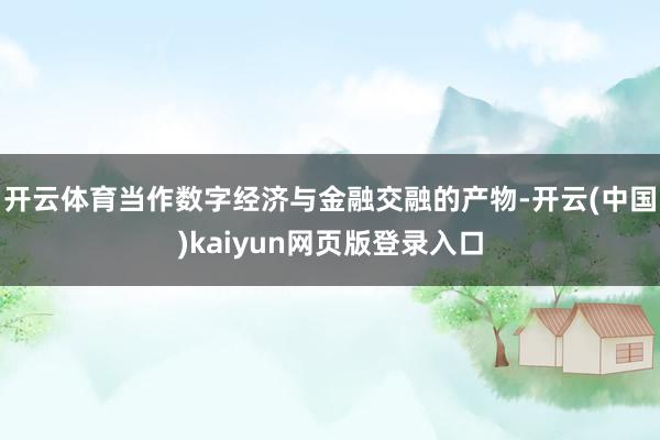 开云体育当作数字经济与金融交融的产物-开云(中国)kaiyun网页版登录入口