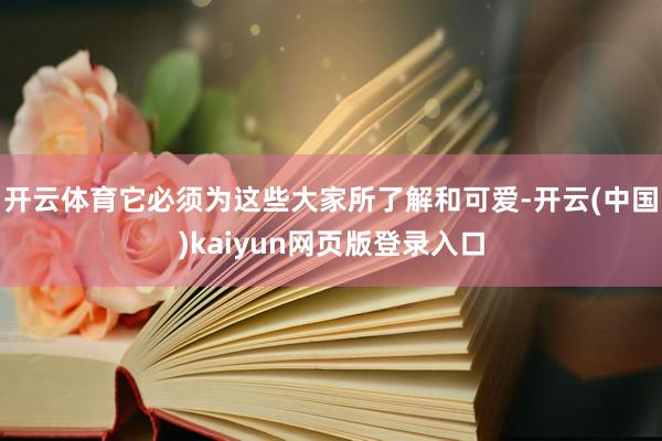 开云体育它必须为这些大家所了解和可爱-开云(中国)kaiyun网页版登录入口