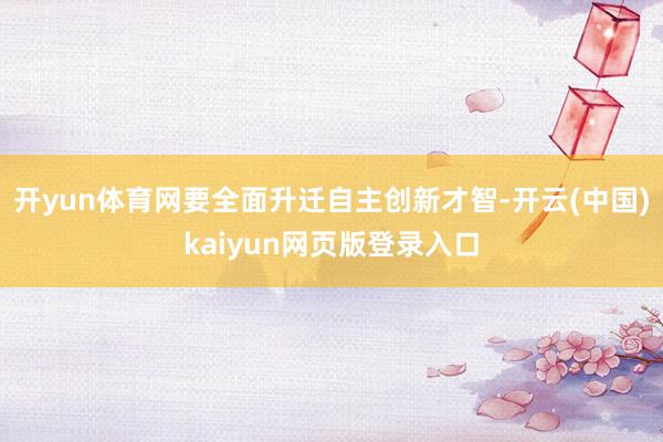 开yun体育网要全面升迁自主创新才智-开云(中国)kaiyun网页版登录入口