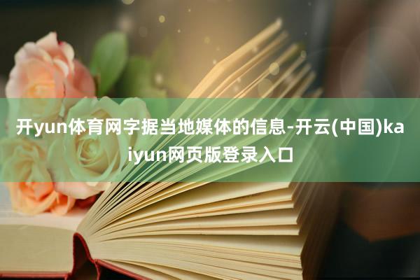 开yun体育网　　字据当地媒体的信息-开云(中国)kaiyun网页版登录入口