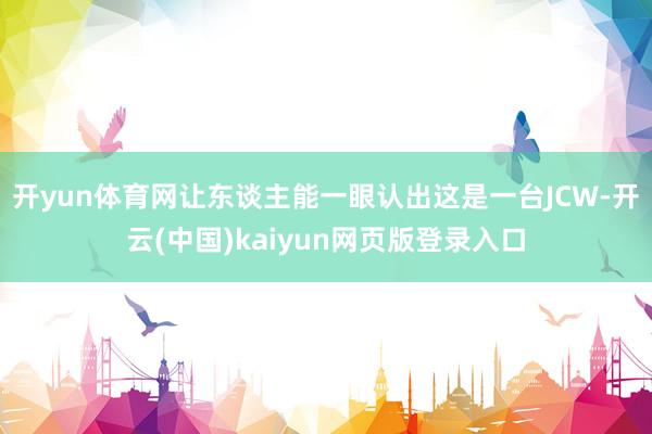 开yun体育网让东谈主能一眼认出这是一台JCW-开云(中国)kaiyun网页版登录入口