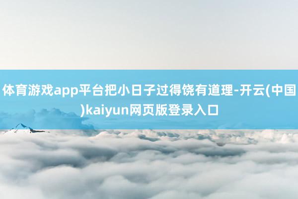 体育游戏app平台把小日子过得饶有道理-开云(中国)kaiyun网页版登录入口