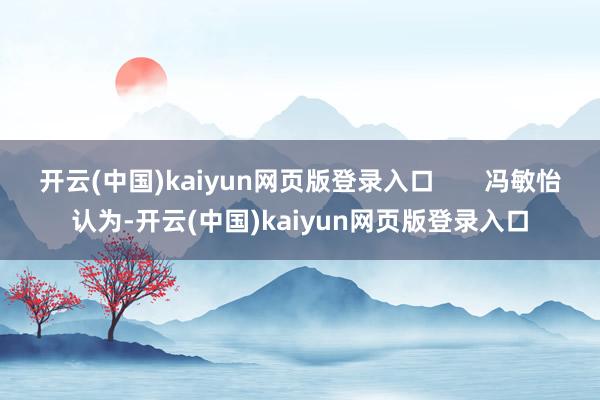 开云(中国)kaiyun网页版登录入口       冯敏怡认为-开云(中国)kaiyun网页版登录入口