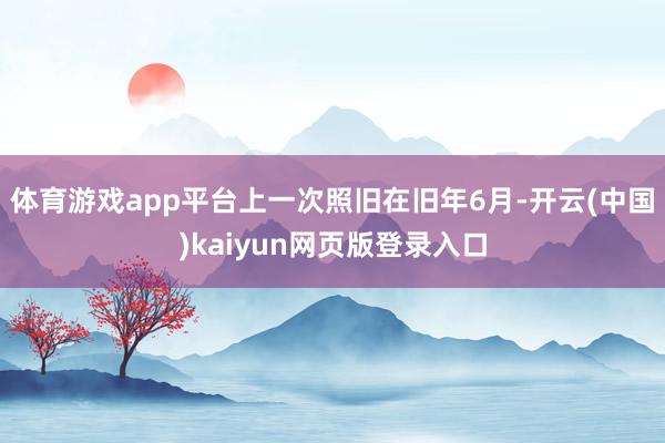 体育游戏app平台上一次照旧在旧年6月-开云(中国)kaiyun网页版登录入口
