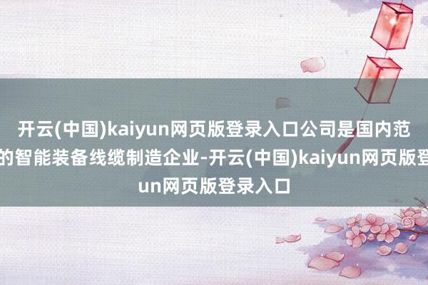 开云(中国)kaiyun网页版登录入口公司是国内范围较大的智能装备线缆制造企业-开云(中国)kaiyun网页版登录入口