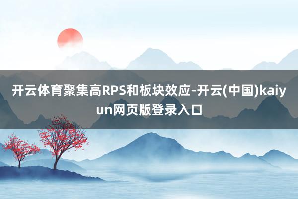 开云体育聚集高RPS和板块效应-开云(中国)kaiyun网页版登录入口