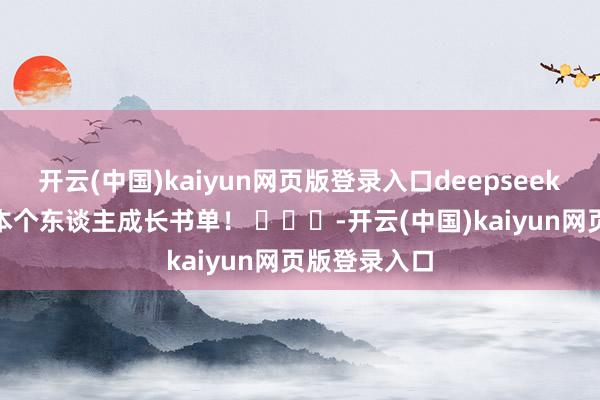 开云(中国)kaiyun网页版登录入口deepseek提供了100本个东谈主成长书单！ ​​​-开云(中国)kaiyun网页版登录入口