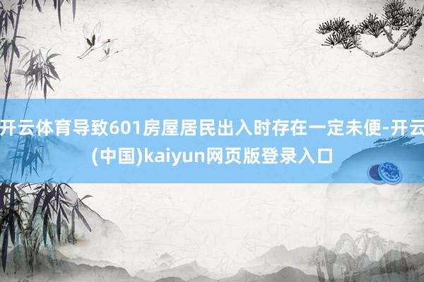 开云体育导致601房屋居民出入时存在一定未便-开云(中国)kaiyun网页版登录入口