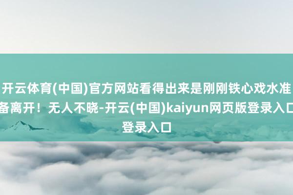开云体育(中国)官方网站看得出来是刚刚铁心戏水准备离开！无人不晓-开云(中国)kaiyun网页版登录入口
