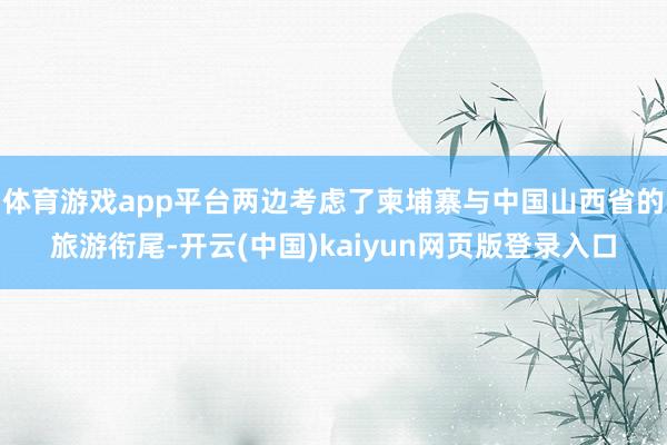 体育游戏app平台两边考虑了柬埔寨与中国山西省的旅游衔尾-开云(中国)kaiyun网页版登录入口