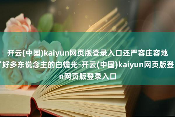 开云(中国)kaiyun网页版登录入口还严容庄容地成为了好多东说念主的白蟾光-开云(中国)kaiyun网页版登录入口
