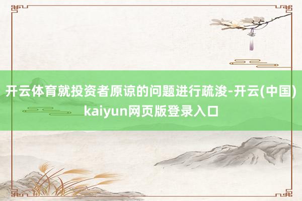 开云体育就投资者原谅的问题进行疏浚-开云(中国)kaiyun网页版登录入口