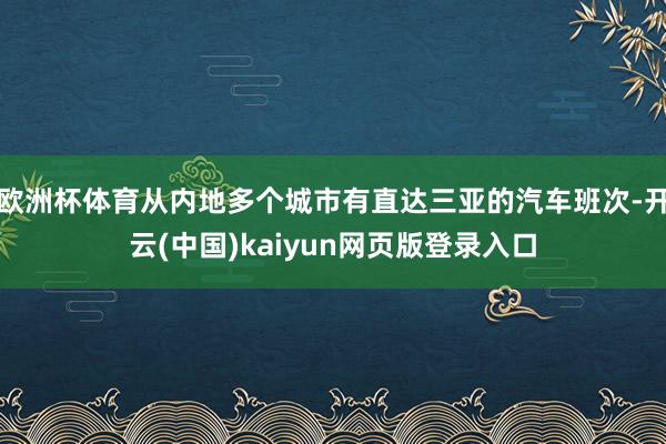 欧洲杯体育从内地多个城市有直达三亚的汽车班次-开云(中国)kaiyun网页版登录入口