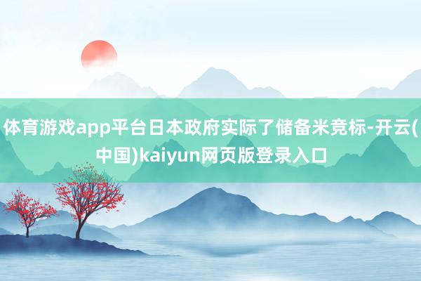 体育游戏app平台日本政府实际了储备米竞标-开云(中国)kaiyun网页版登录入口