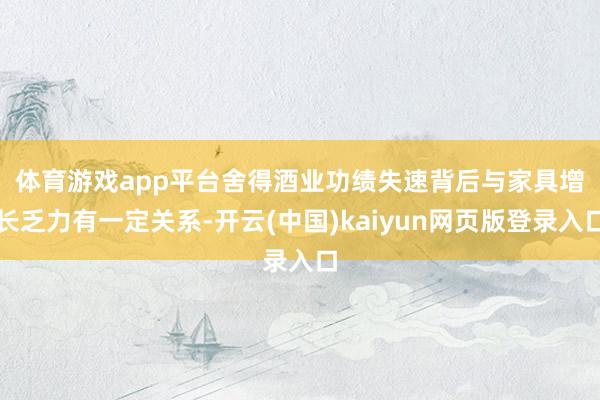体育游戏app平台　　舍得酒业功绩失速背后与家具增长乏力有一定关系-开云(中国)kaiyun网页版登录入口