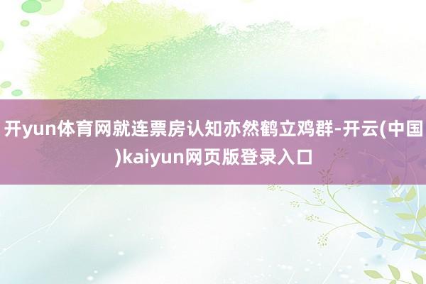 开yun体育网就连票房认知亦然鹤立鸡群-开云(中国)kaiyun网页版登录入口