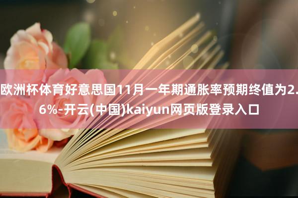 欧洲杯体育好意思国11月一年期通胀率预期终值为2.6%-开云(中国)kaiyun网页版登录入口