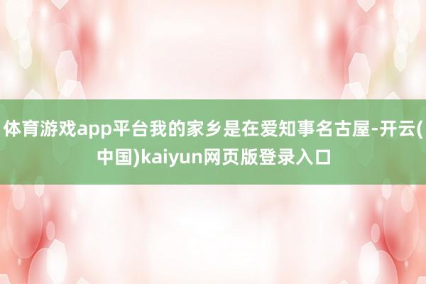 体育游戏app平台我的家乡是在爱知事名古屋-开云(中国)kaiyun网页版登录入口