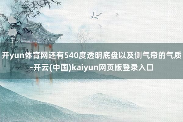 开yun体育网还有540度透明底盘以及侧气帘的气质-开云(中国)kaiyun网页版登录入口