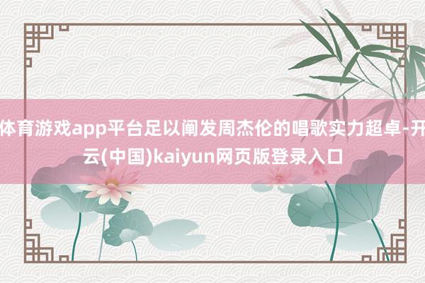 体育游戏app平台足以阐发周杰伦的唱歌实力超卓-开云(中国)kaiyun网页版登录入口